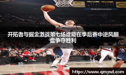 开拓者与掘金激战第七场谁能在季后赛中逆风翻盘争夺胜利